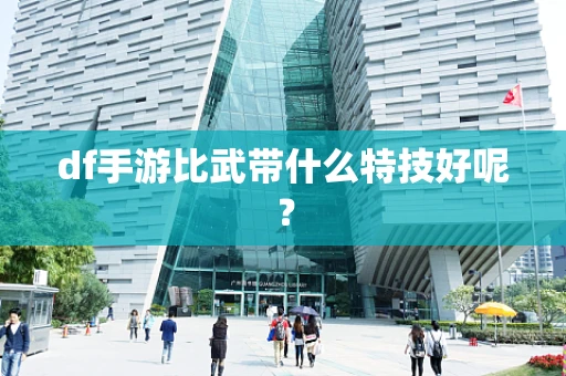 df手游比武带什么特技好呢？
