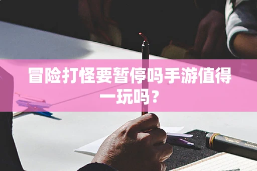 冒险打怪要暂停吗手游值得一玩吗？