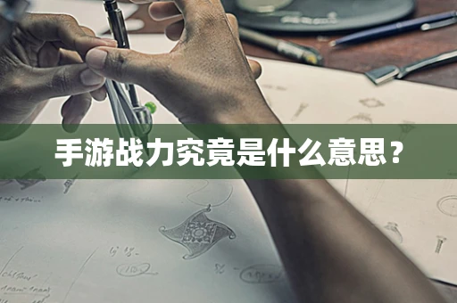手游战力究竟是什么意思？