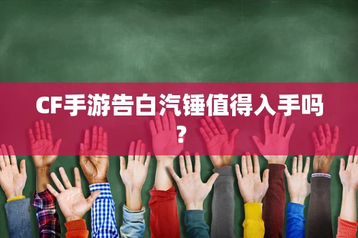 CF手游告白汽锤值得入手吗？