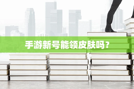 手游新号能领皮肤吗？