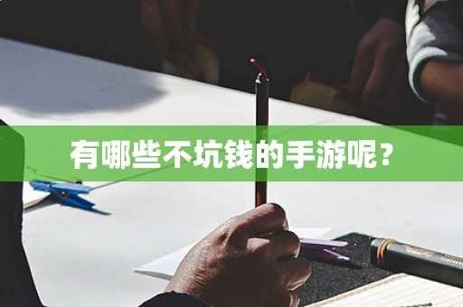 有哪些不坑钱的手游呢？