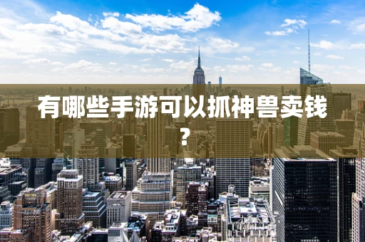 有哪些手游可以抓神兽卖钱？