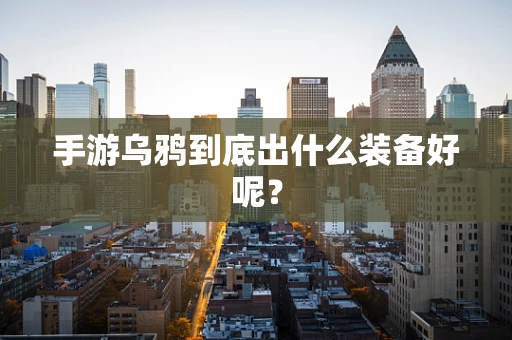 手游乌鸦到底出什么装备好呢？