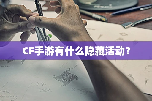 CF手游有什么隐藏活动？