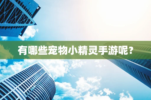 有哪些宠物小精灵手游呢？