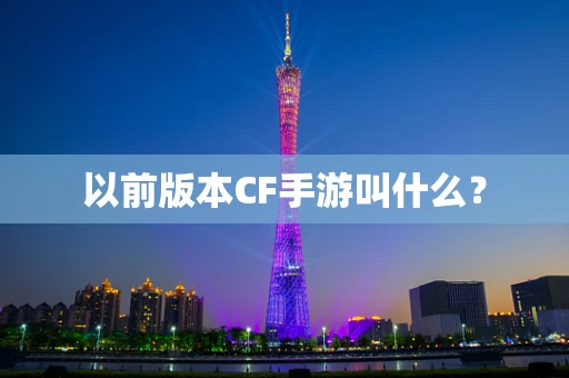 以前版本CF手游叫什么？