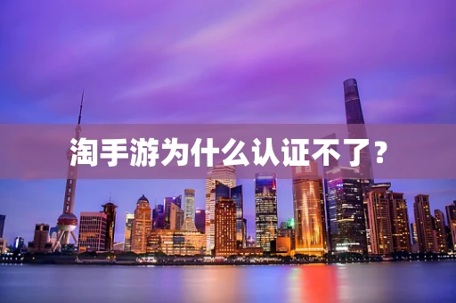 淘手游为什么认证不了？