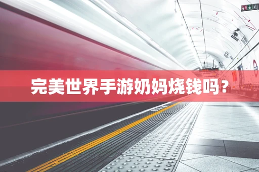 完美世界手游奶妈烧钱吗？