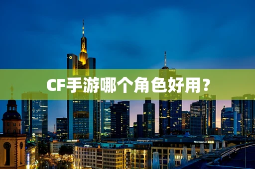 CF手游哪个角色好用？