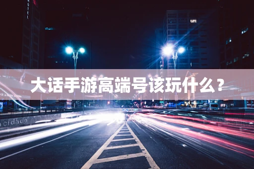 大话手游高端号该玩什么？