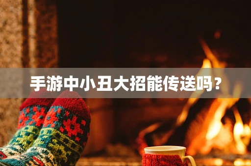 手游中小丑大招能传送吗？