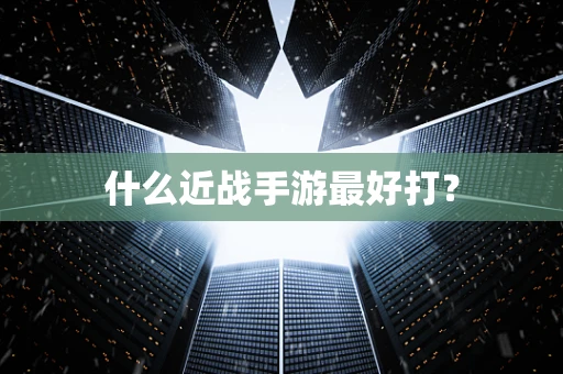 什么近战手游最好打？