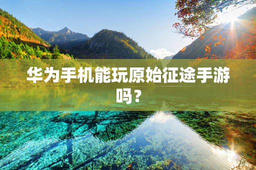 华为手机能玩原始征途手游吗？