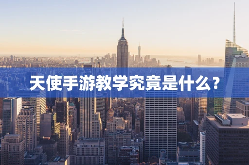 天使手游教学究竟是什么？