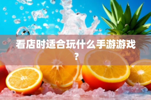 看店时适合玩什么手游游戏？