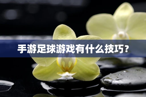 手游足球游戏有什么技巧？
