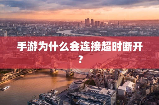 手游为什么会连接超时断开？