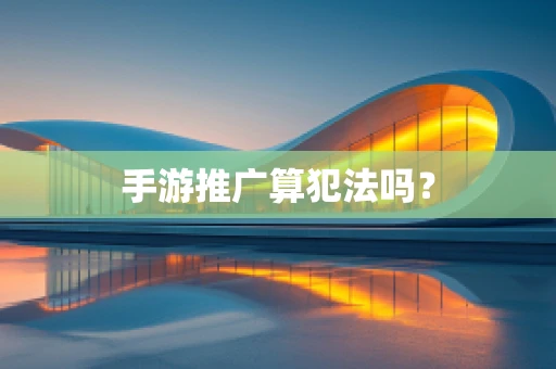 手游推广算犯法吗？