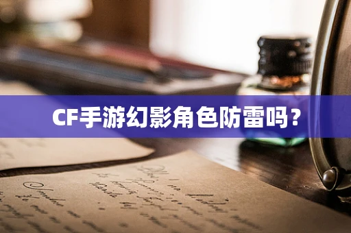CF手游幻影角色防雷吗？