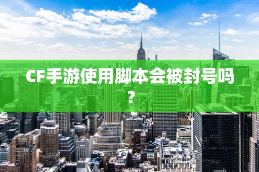 CF手游使用脚本会被封号吗？