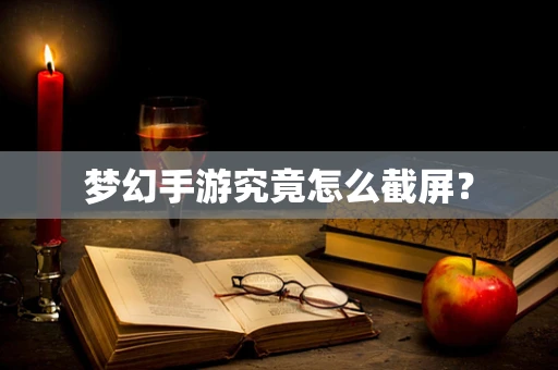 梦幻手游究竟怎么截屏？
