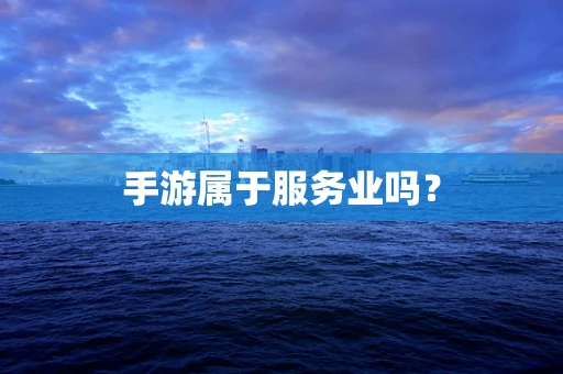 手游属于服务业吗？