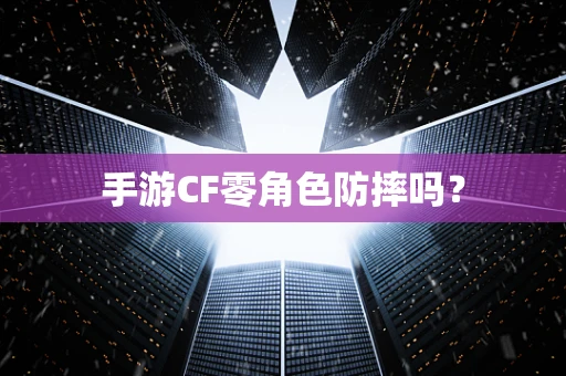手游CF零角色防摔吗？
