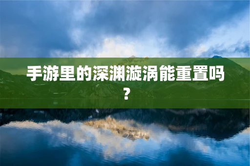 手游里的深渊漩涡能重置吗？