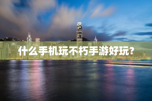 什么手机玩不朽手游好玩？