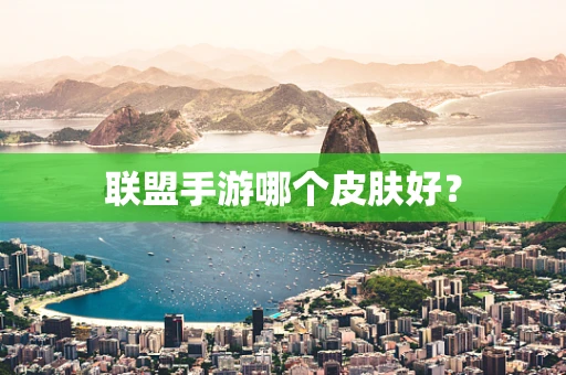 联盟手游哪个皮肤好？