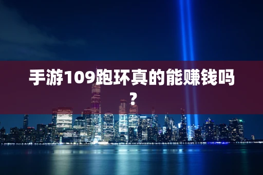 手游109跑环真的能赚钱吗？