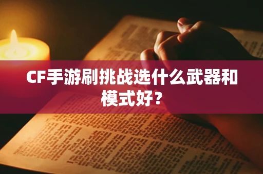 CF手游刷挑战选什么武器和模式好？