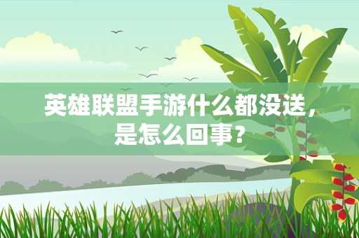 英雄联盟手游什么都没送，是怎么回事？
