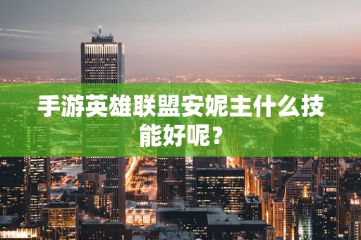 手游英雄联盟安妮主什么技能好呢？