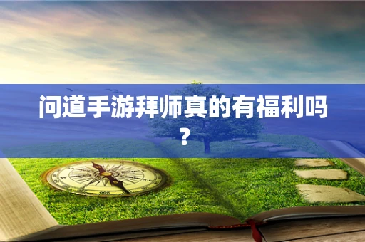 问道手游拜师真的有福利吗？