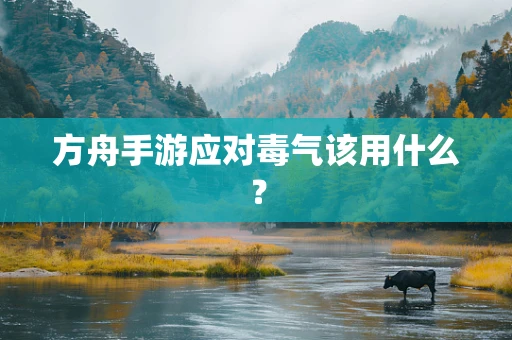 方舟手游应对毒气该用什么？