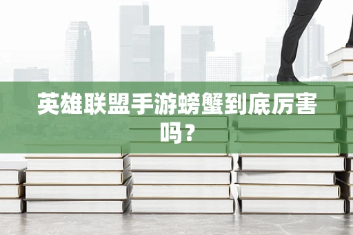 英雄联盟手游螃蟹到底厉害吗？