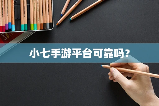 小七手游平台可靠吗？