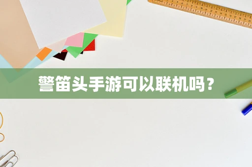警笛头手游可以联机吗？