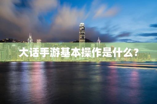 大话手游基本操作是什么？