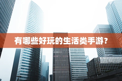 有哪些好玩的生活类手游？