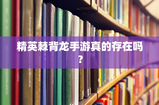 精英棘背龙手游真的存在吗？