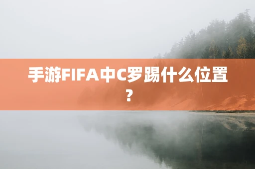 手游FIFA中C罗踢什么位置？