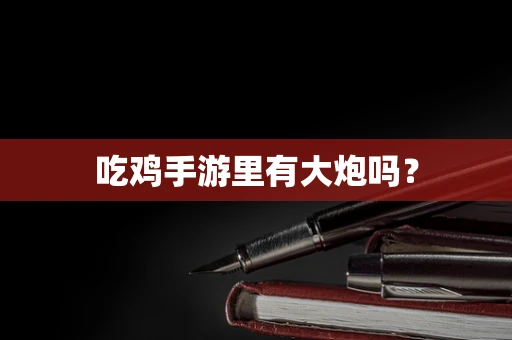 吃鸡手游里有大炮吗？