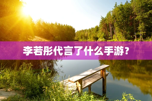 李若彤代言了什么手游？