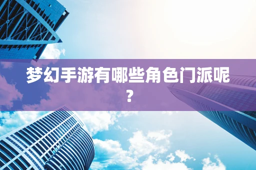 梦幻手游有哪些角色门派呢？