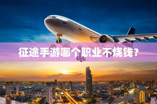 征途手游哪个职业不烧钱？