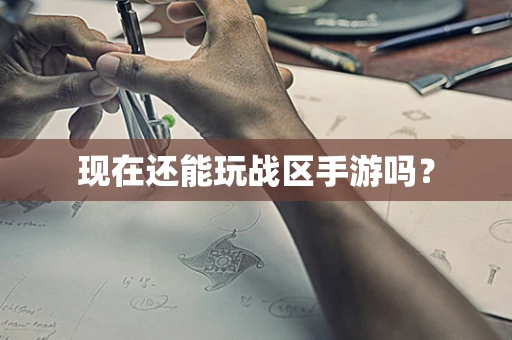 现在还能玩战区手游吗？