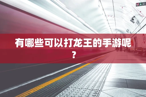 有哪些可以打龙王的手游呢？